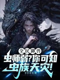 全民御兽：虫师弱？你可知虫族天灾！在线阅读