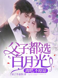 父子都选白月光,离吧,不原谅在线阅读