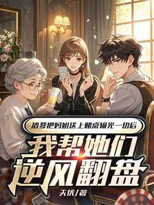 渣爹把妈姐送上赌桌输光一切后,我帮她们逆风翻盘在线阅读