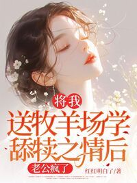 将我送牧羊场学舔犊之情后，老公疯了在线阅读