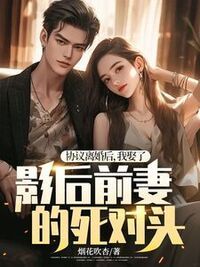 协议离婚后，我娶了影后前妻的死对头在线阅读