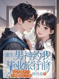重生男神约我毕业旅行前，这次我不当小视频女主角在线阅读
