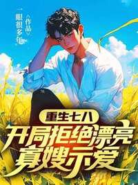 重生七八，开局拒绝漂亮寡嫂示爱在线阅读