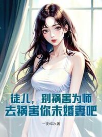 徒儿，别祸害为师，去祸害你未婚妻吧在线阅读
