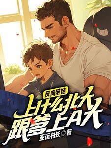 反向带娃:上什么北大,跟爹上a大在线阅读