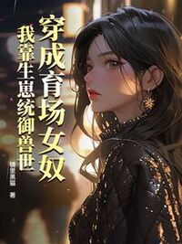 穿成育场女奴，我靠生崽统御兽世在线阅读