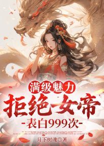 满级魅力,拒绝女帝表白999次在线阅读