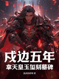 戍边五年，拿天皇玉玺刻墓碑在线阅读