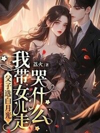 父子选白月光，我带女儿走哭什么在线阅读