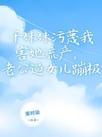 干妹妹污蔑我害她流产，老公逼女儿蹦极在线阅读