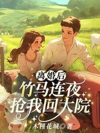 离婚后,竹马连夜抢我回大院在线阅读