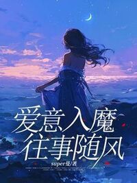 爱意入魔，往事随风在线阅读