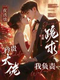 一夜诱情，矜贵大佬跪求我负责在线阅读