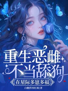 重生恶雌不当舔狗,在星际多崽多福在线阅读