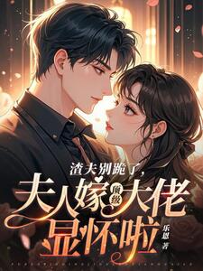 渣夫别跪了,夫人嫁顶级大佬显怀啦在线阅读