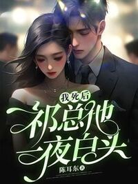 我死后，祁总他一夜白头在线阅读
