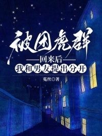 被困虎群回来后，我和男友提出分开在线阅读