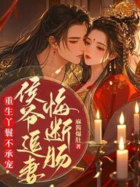 重生丫鬟不承宠，侯爷追妻悔断肠在线阅读
