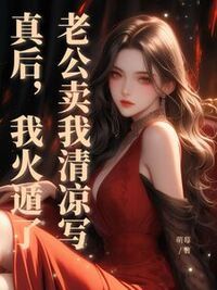 老公卖我清凉写真后，我火遁了在线阅读