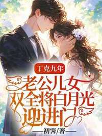 丁克九年，老公儿女双全将白月光迎进门在线阅读