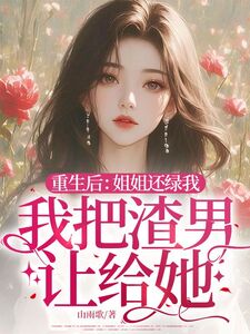 重生后:姐姐还绿我,我把渣男让给她!在线阅读