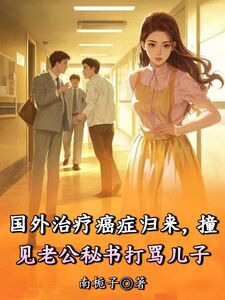 国外治疗癌症归来,撞见老公秘书打骂儿子在线阅读