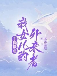 手撕欺负我女儿的外来者在线阅读