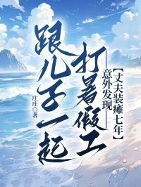 跟儿子一起打暑假工，意外发现丈夫装瘫七年在线阅读