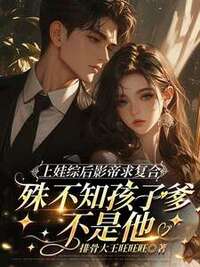 上娃综后影帝求复合，殊不知孩子爹不是他在线阅读