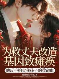 为救丈夫改造基因致瘫痪，他反手拍卖我孩子的救命血在线阅读