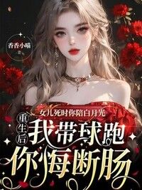 女儿死时你陪白月光，重生后我带球跑你悔断肠在线阅读