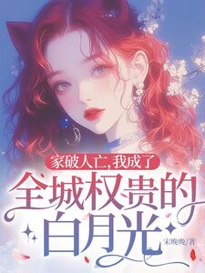 家破人亡,我成了全城权贵的白月光在线阅读