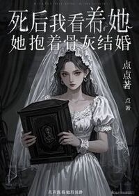 死后我看着她抱着骨灰结婚在线阅读