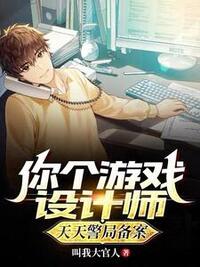 你个游戏设计师，天天警局备案？在线阅读
