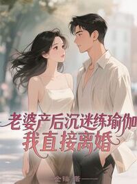 老婆产后沉迷练瑜伽，我直接离婚在线阅读