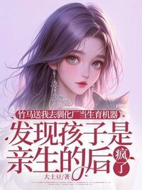 竹马送我去驯化厂当生育机器，发现孩子是亲生的后疯了在线阅读