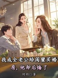 我成全老公给闺蜜买婚房，他却后悔了在线阅读