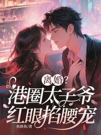 离婚？港圈太子爷红眼掐腰宠在线阅读