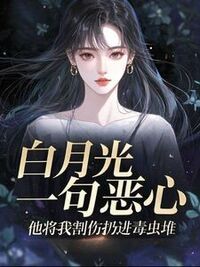 白月光一句恶心，他将我割伤扔进毒虫堆在线阅读