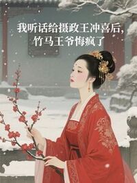 我听话给摄政王冲喜后，竹马王爷悔疯了在线阅读