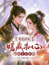 绝色医妃暗藏杀心，摄政王甘折腰在线阅读