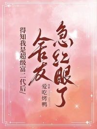 得知我是超级富二代后，舍友急红眼了在线阅读