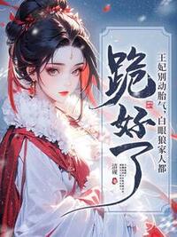 王妃别动胎气，白眼狼家人都跪好了在线阅读