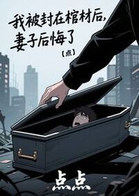 我被封在棺材后，妻子后悔了在线阅读