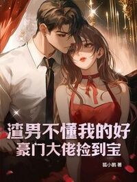 渣男不懂我的好，豪门大佬捡到宝在线阅读
