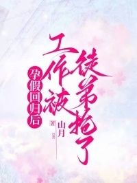 孕假回归后，工作被徒弟抢了在线阅读
