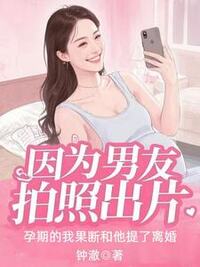 因为男友拍照出片，孕期的我果断和他提了离婚在线阅读