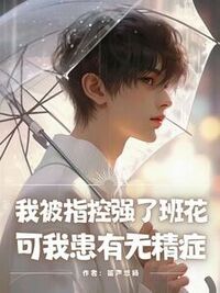 我被指控强了班花，可我患有无精症在线阅读