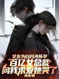 女友为白月光怀孕，百亿女总裁向我求爱她哭了在线阅读