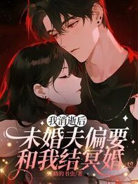 我消逝后，未婚夫偏要和我结冥婚在线阅读